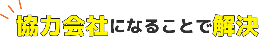 協力会社になることで解決